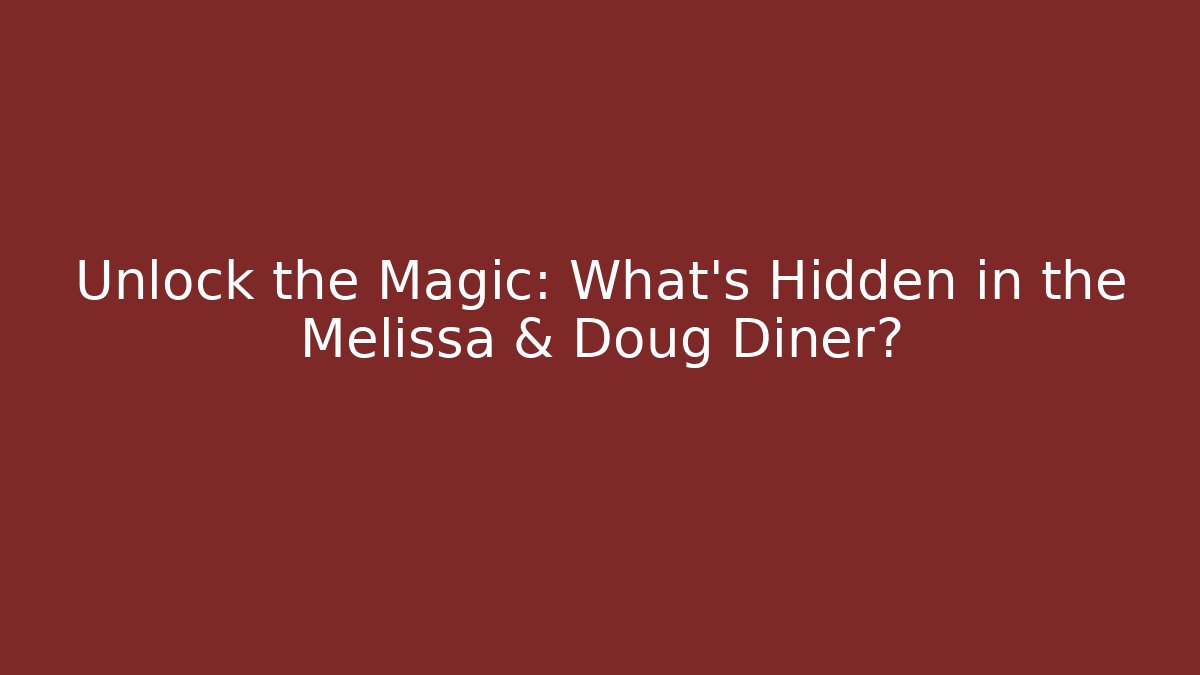 Unlock the Magic: What’s Hidden in the Melissa & Doug Diner?