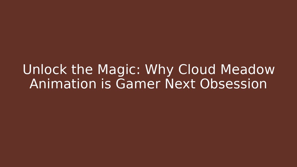 Unlock the Magic: Why Cloud Meadow Animation is Gamer Next Obsession