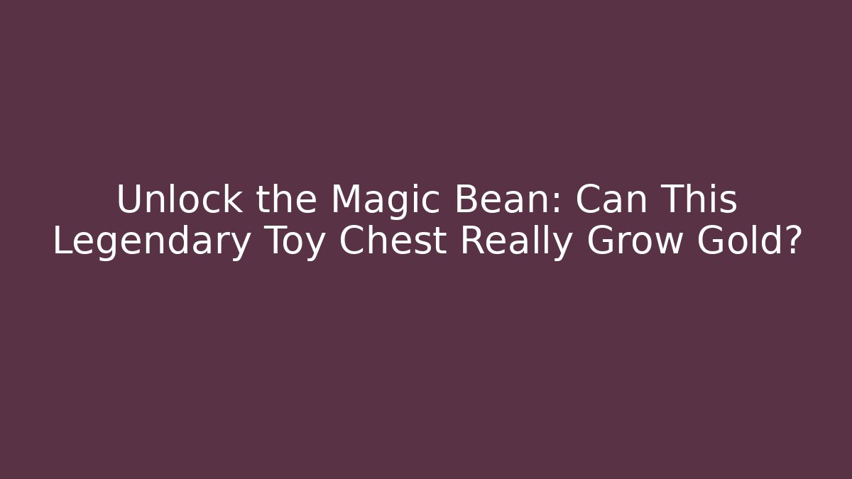 Unlock the Magic Bean: Can This Legendary Toy Chest Really Grow Gold?