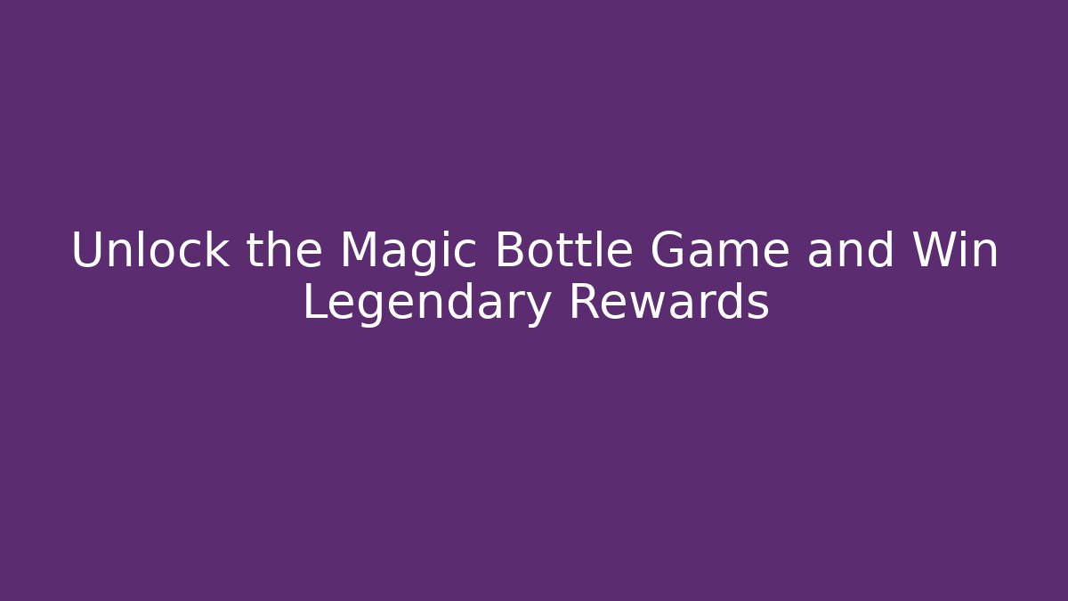 Unlock the Magic Bottle Game and Win Legendary Rewards