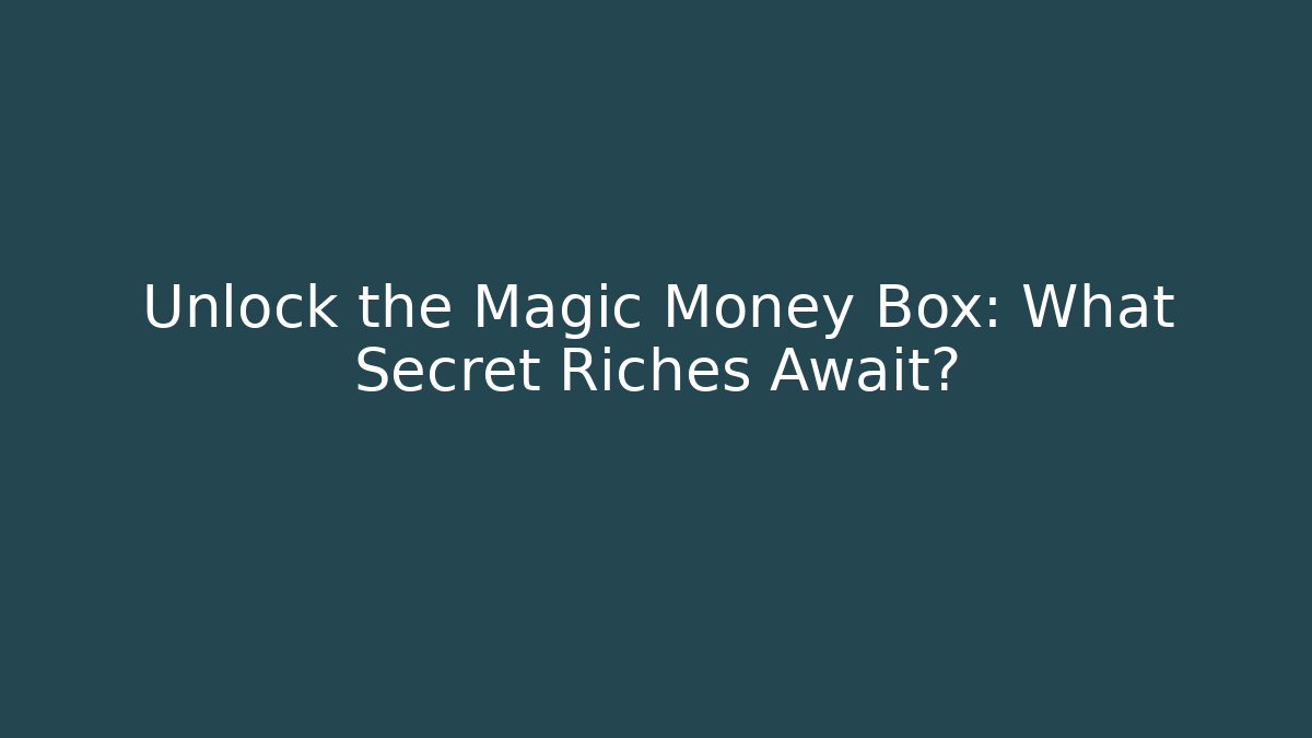 Unlock the Magic Money Box: What Secret Riches Await?