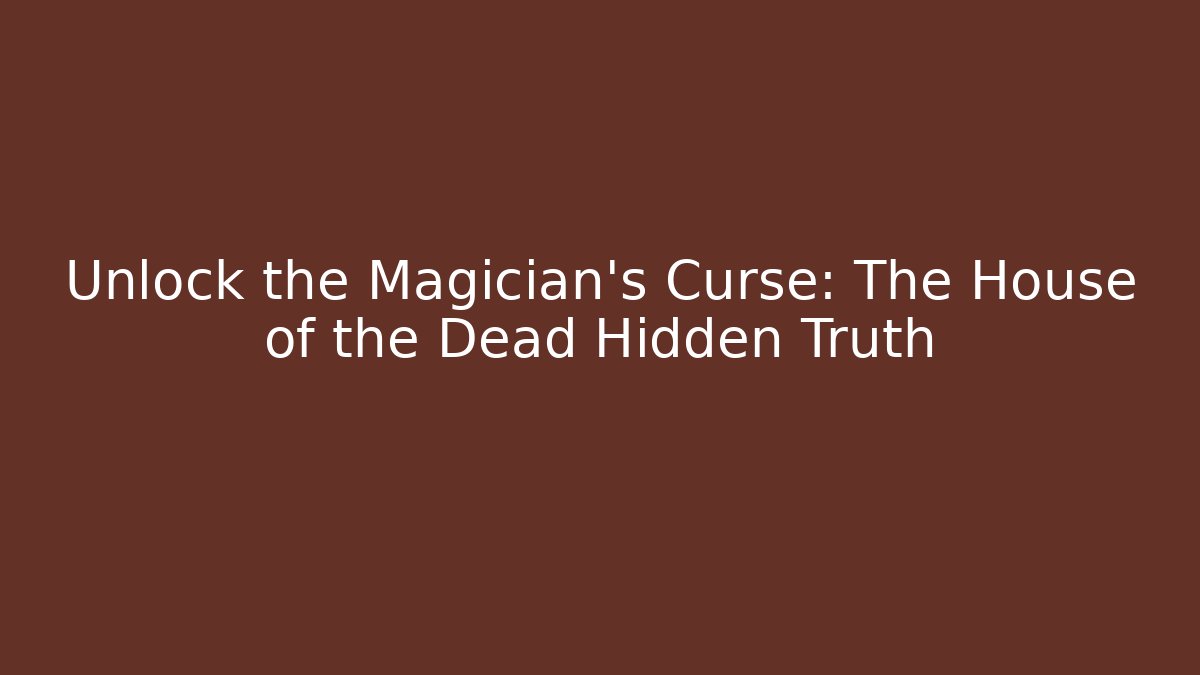 Unlock the Magician's Curse: The House of the Dead Hidden Truth