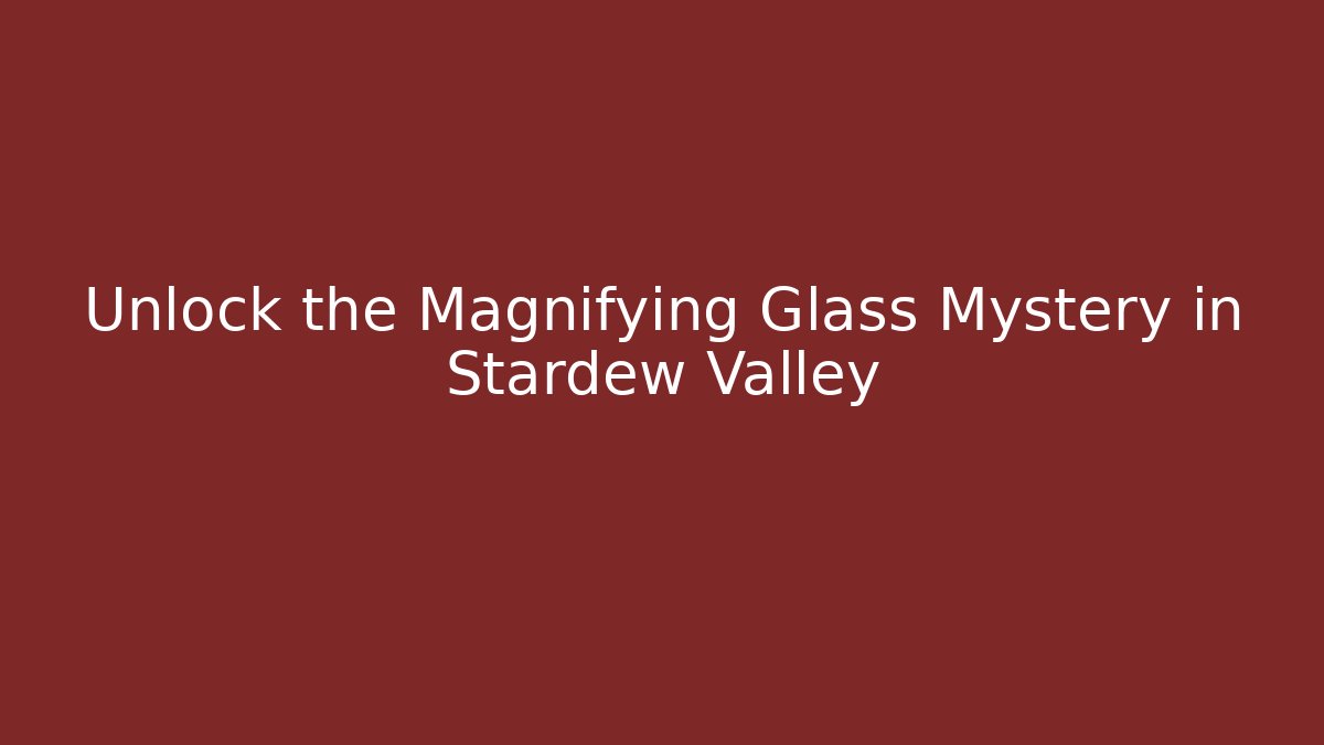 Unlock the Magnifying Glass Mystery in Stardew Valley