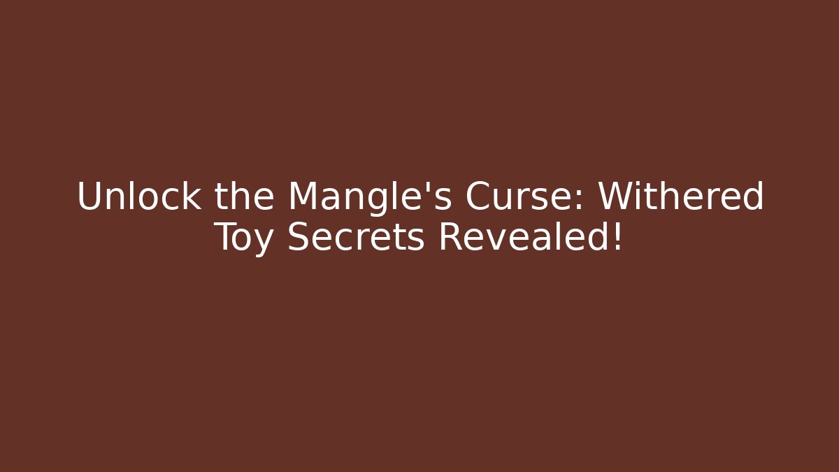 Unlock the Mangle's Curse: Withered Toy Secrets Revealed!
