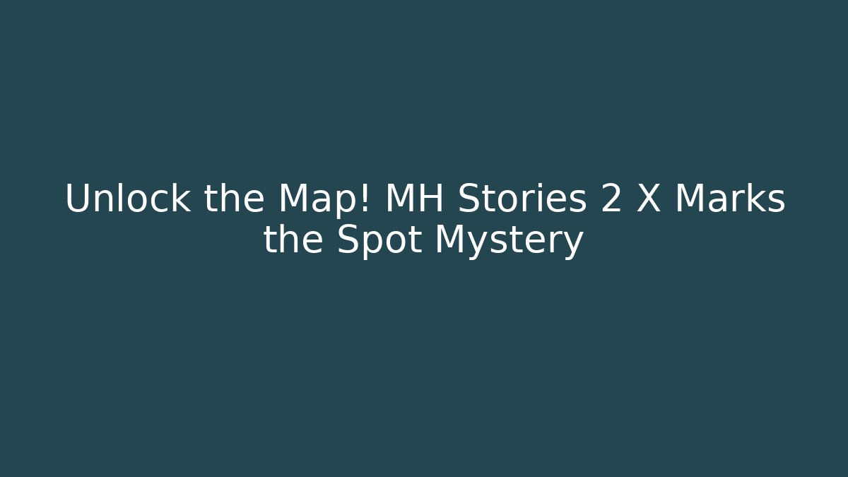 Unlock the Map! MH Stories 2 X Marks the Spot Mystery