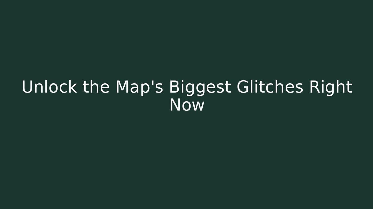 Unlock the Map's Biggest Glitches Right Now