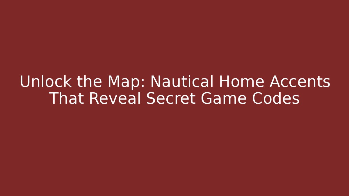 Unlock the Map: Nautical Home Accents That Reveal Secret Game Codes