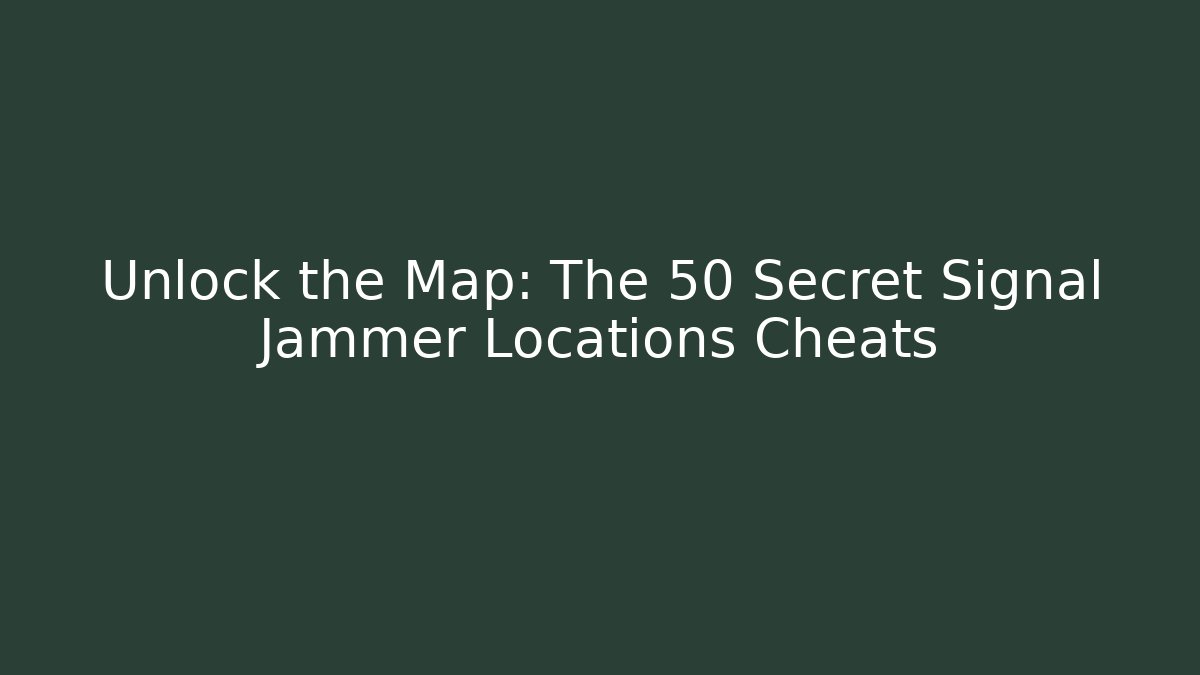 Unlock the Map: The 50 Secret Signal Jammer Locations Cheats