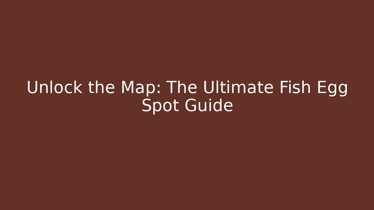 Unlock the Map: The Ultimate Fish Egg Spot Guide