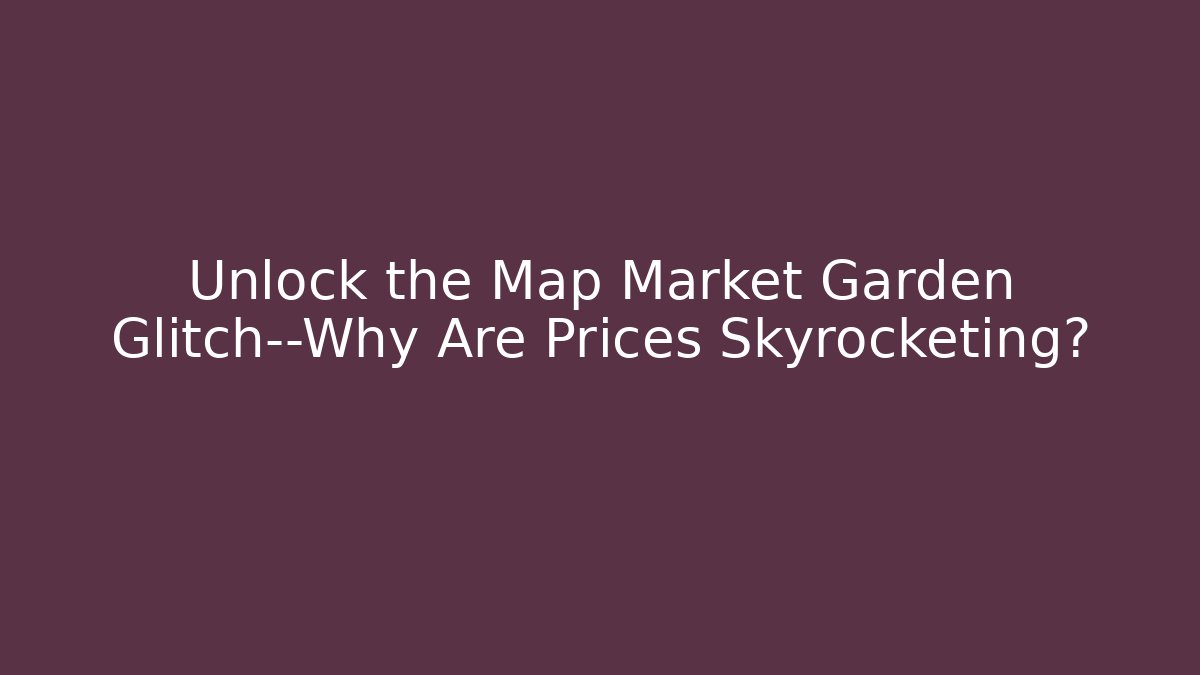 Unlock the Map Market Garden Glitch—Why Are Prices Skyrocketing?