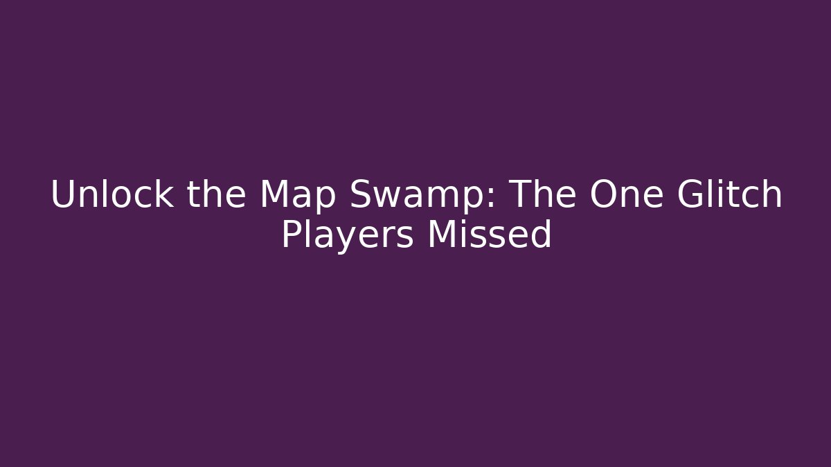 Unlock the Map Swamp: The One Glitch Players Missed