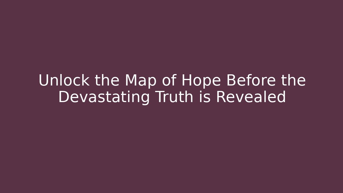 Unlock the Map of Hope Before the Devastating Truth is Revealed