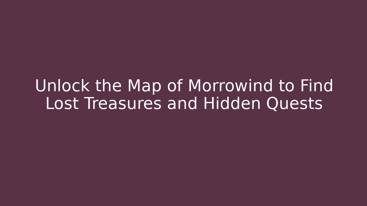Unlock the Map of Morrowind to Find Lost Treasures and Hidden Quests