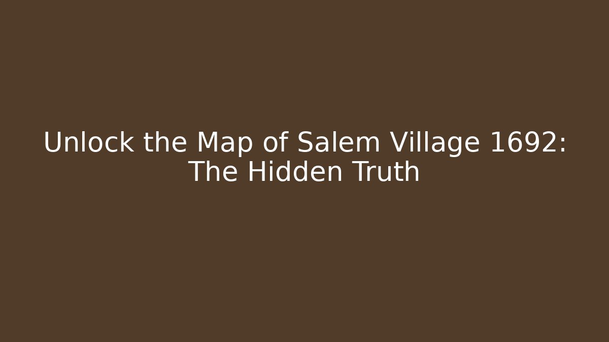 Unlock the Map of Salem Village 1692: The Hidden Truth
