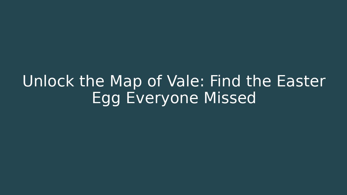 Unlock the Map of Vale: Find the Easter Egg Everyone Missed