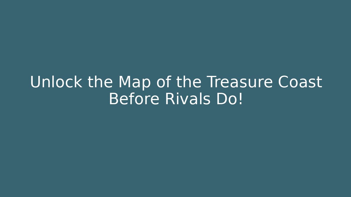 Unlock the Map of the Treasure Coast Before Rivals Do!