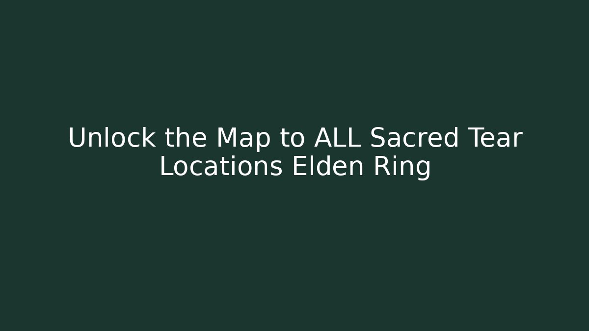 Unlock the Map to ALL Sacred Tear Locations Elden Ring