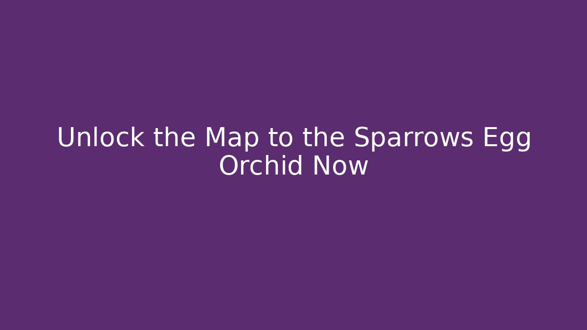 Unlock the Map to the Sparrows Egg Orchid Now