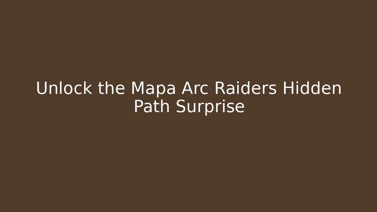 Unlock the Mapa Arc Raiders Hidden Path Surprise