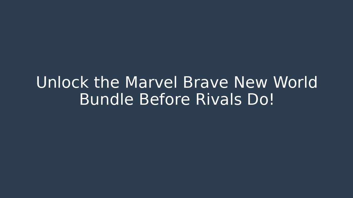 Unlock the Marvel Brave New World Bundle Before Rivals Do!