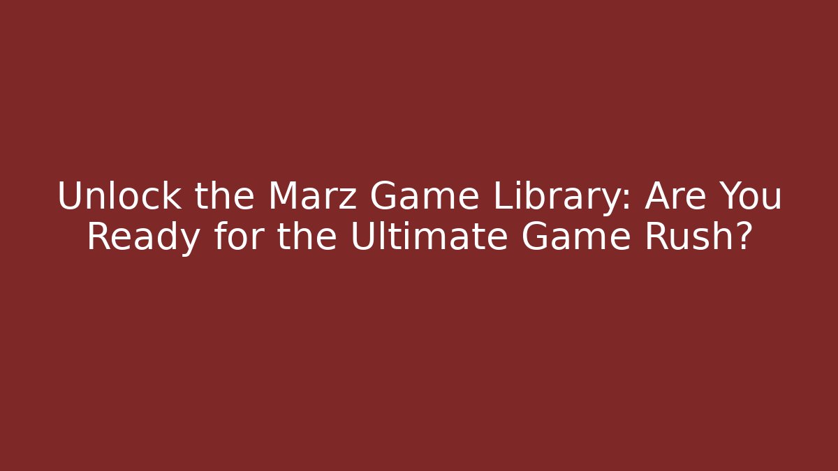 Unlock the Marz Game Library: Are You Ready for the Ultimate Game Rush?