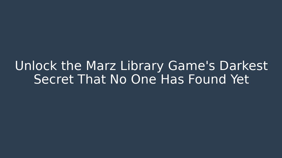 Unlock the Marz Library Game's Darkest Secret That No One Has Found Yet