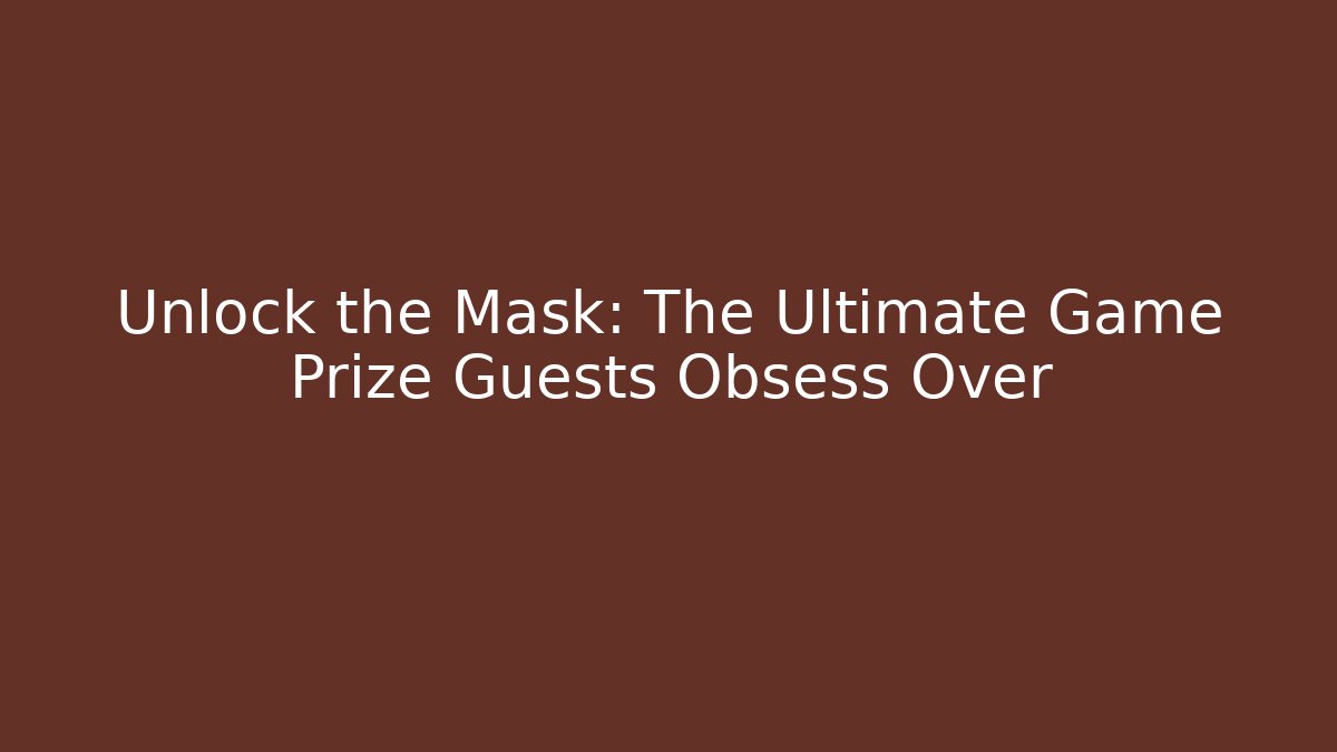 Unlock the Mask: The Ultimate Game Prize Guests Obsess Over