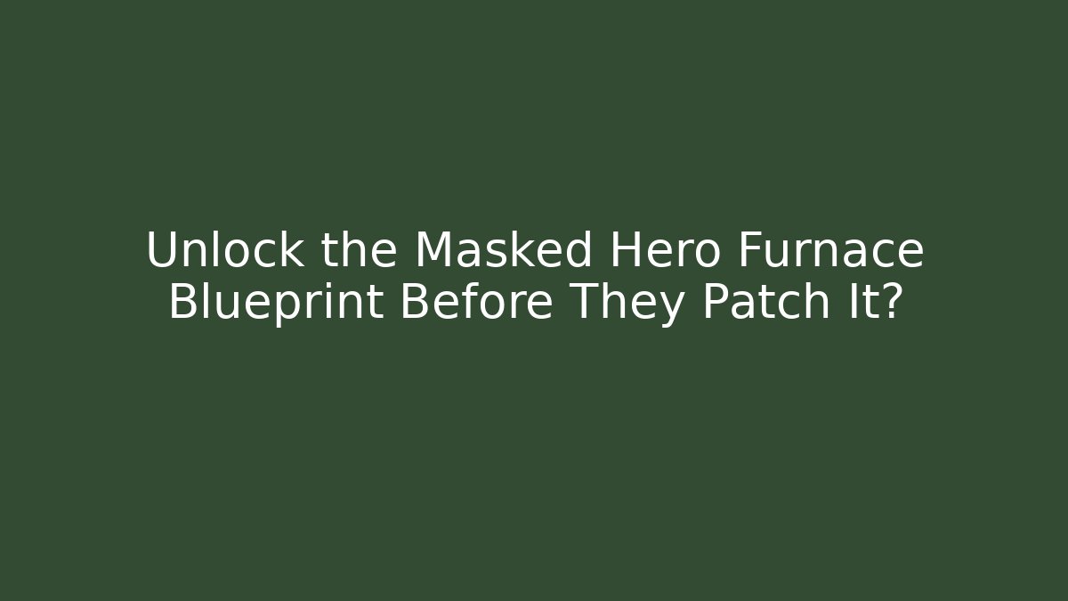 Unlock the Masked Hero Furnace Blueprint Before They Patch It?