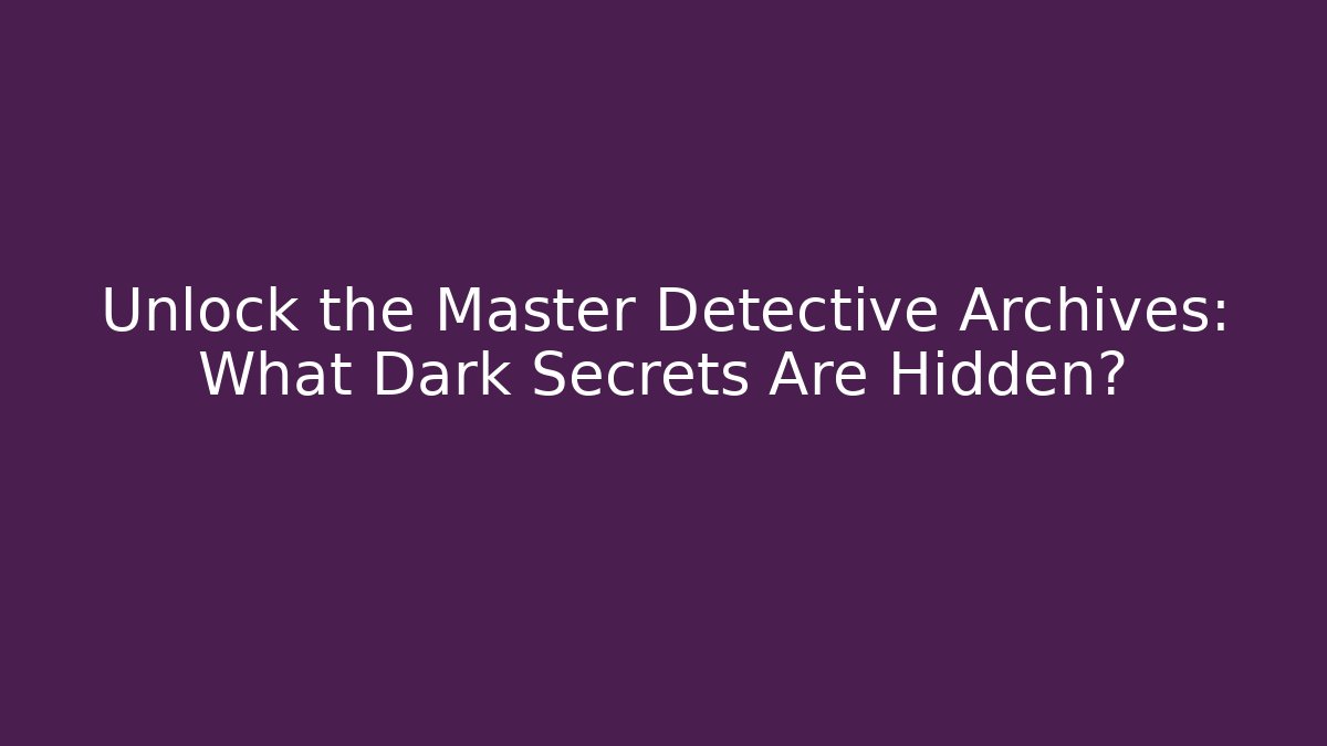 Unlock the Master Detective Archives: What Dark Secrets Are Hidden?