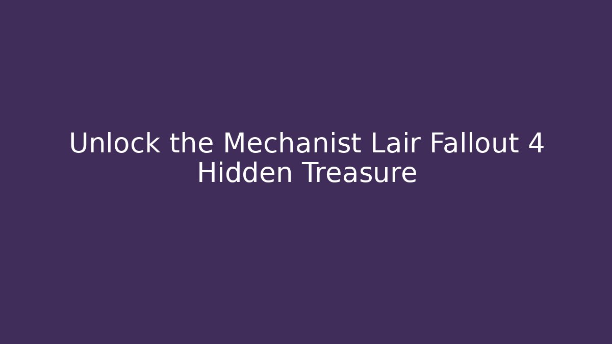 Unlock the Mechanist Lair Fallout 4 Hidden Treasure