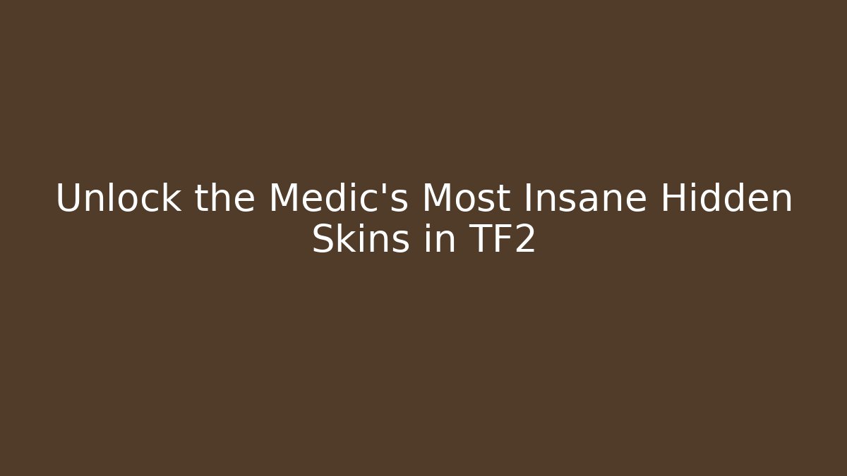 Unlock the Medic's Most Insane Hidden Skins in TF2