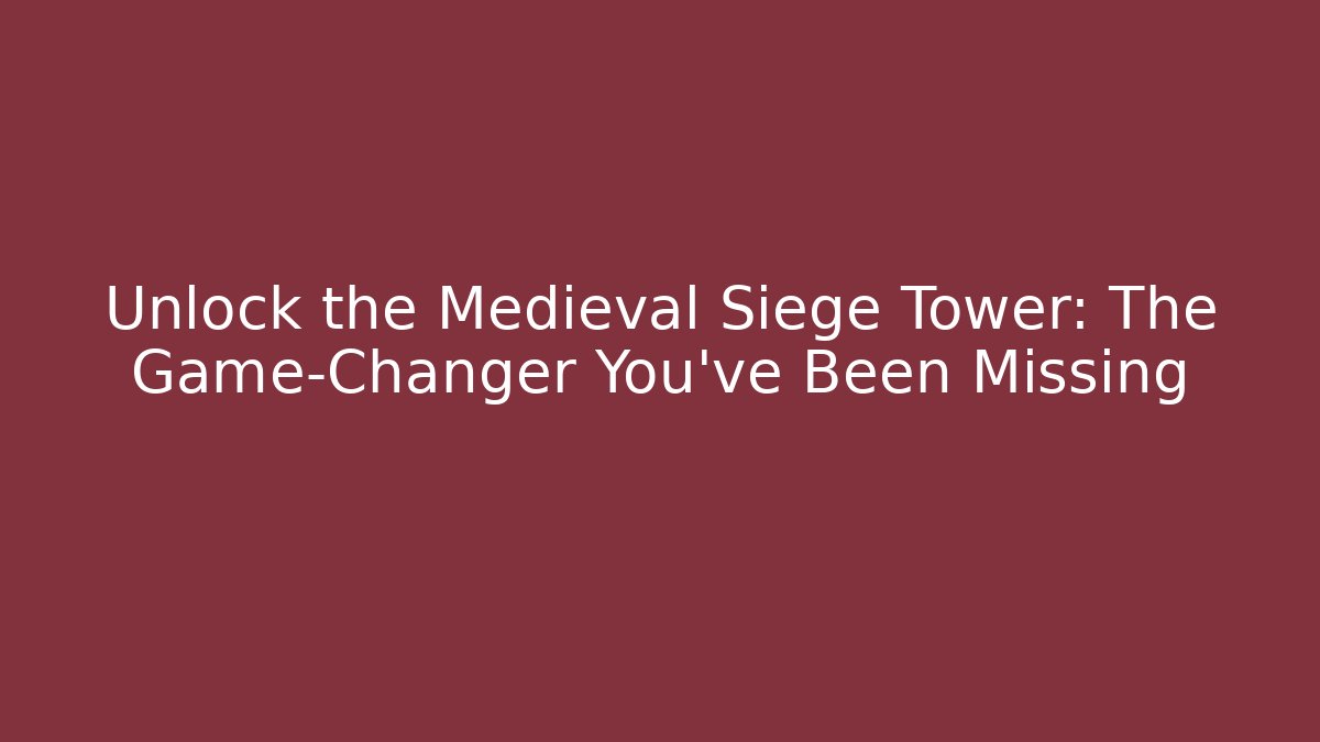 Unlock the Medieval Siege Tower: The Game-Changer You've Been Missing