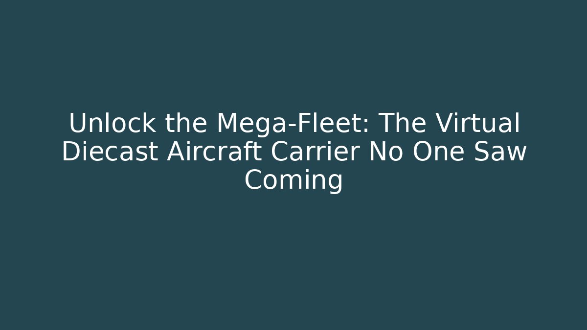 Unlock the Mega-Fleet: The Virtual Diecast Aircraft Carrier No One Saw Coming