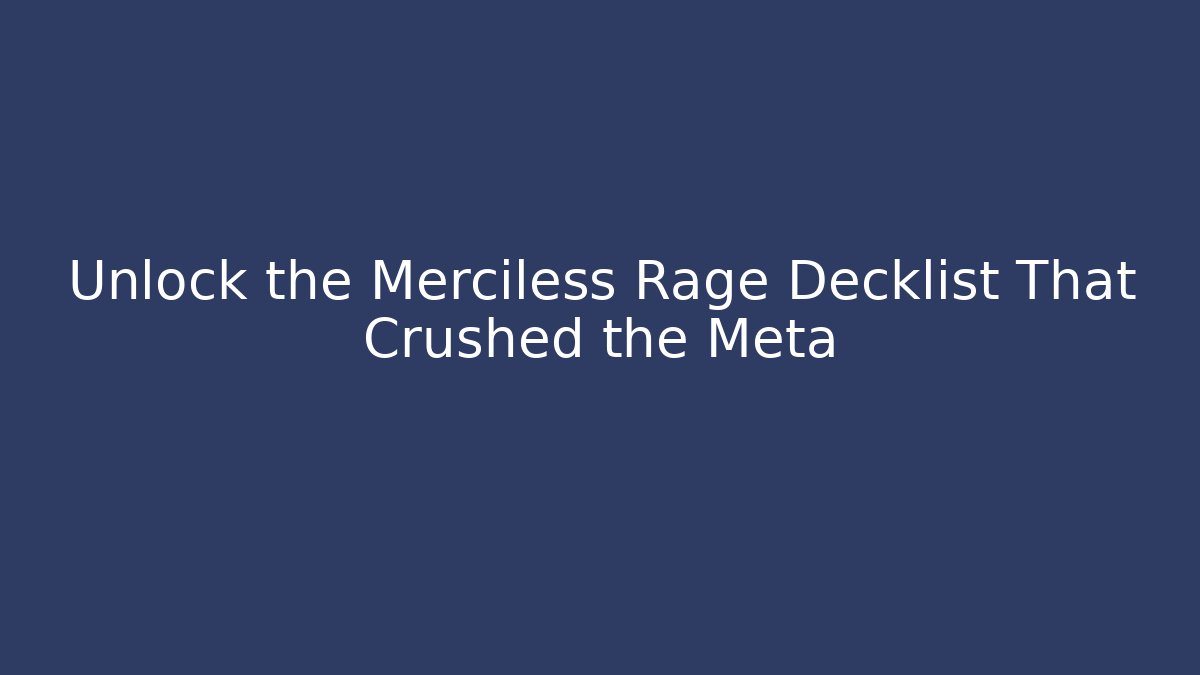 Unlock the Merciless Rage Decklist That Crushed the Meta