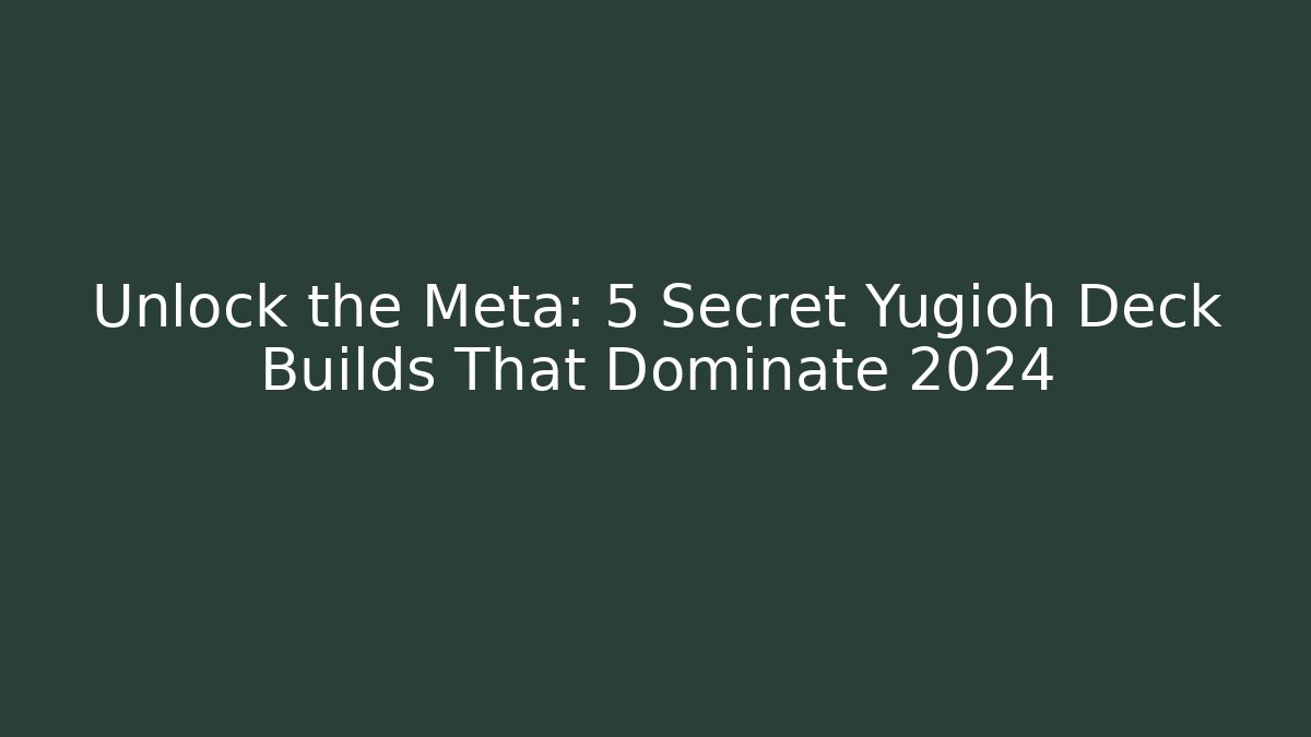Unlock the Meta: 5 Secret Yugioh Deck Builds That Dominate 2024