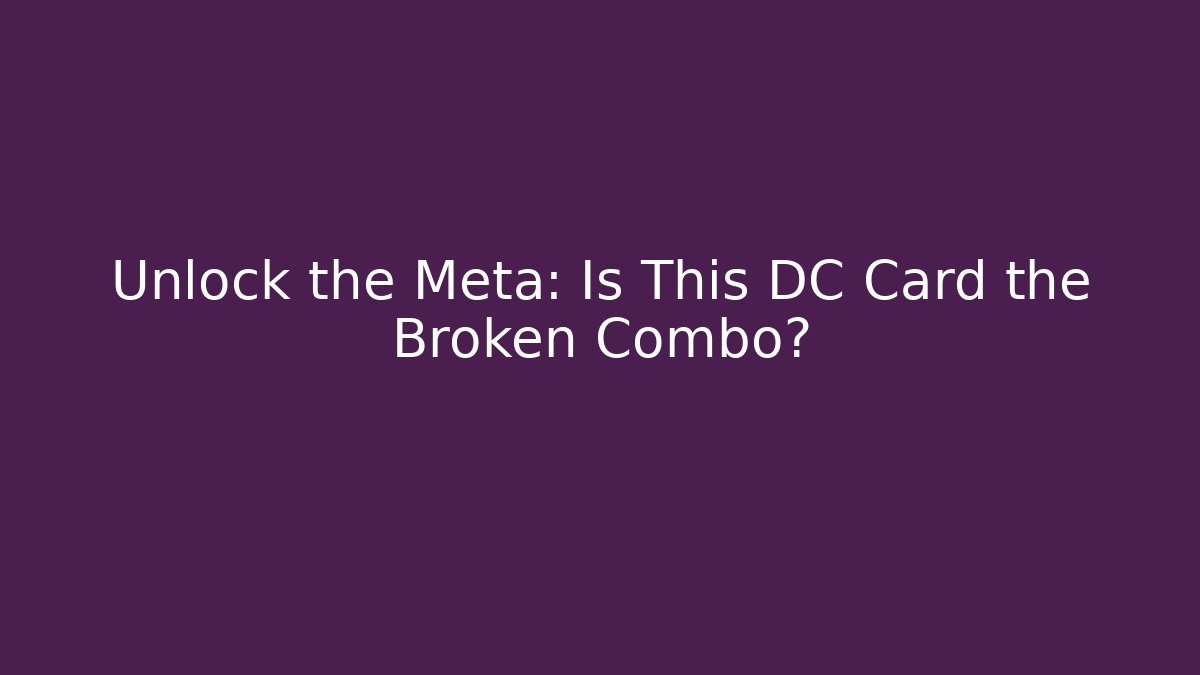 Unlock the Meta: Is This DC Card the Broken Combo?