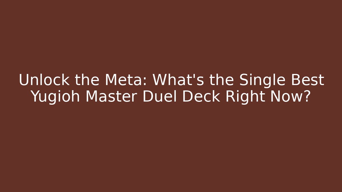 Unlock the Meta: What’s the Single Best Yugioh Master Duel Deck Right Now?