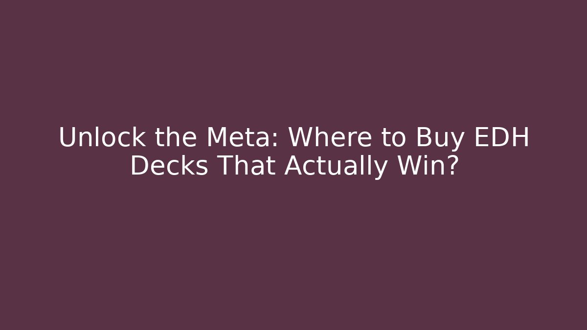 Unlock the Meta: Where to Buy EDH Decks That Actually Win?