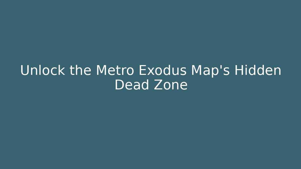 Unlock the Metro Exodus Map's Hidden Dead Zone