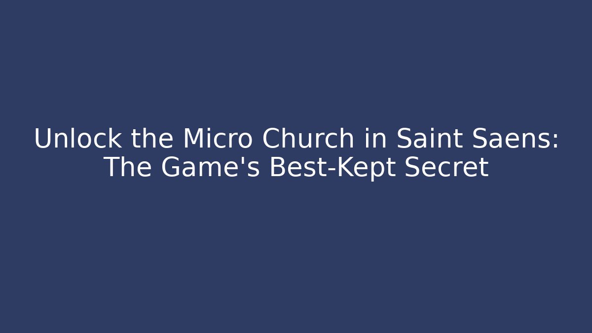 Unlock the Micro Church in Saint Saens: The Game's Best-Kept Secret