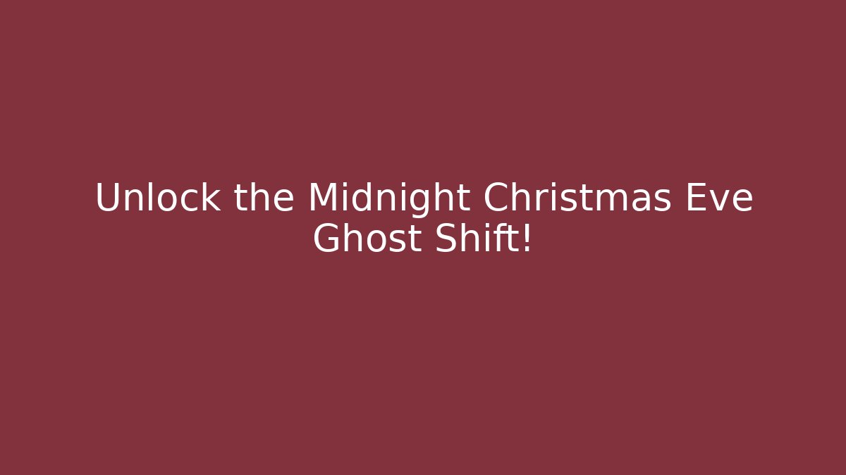 Unlock the Midnight Christmas Eve Ghost Shift!