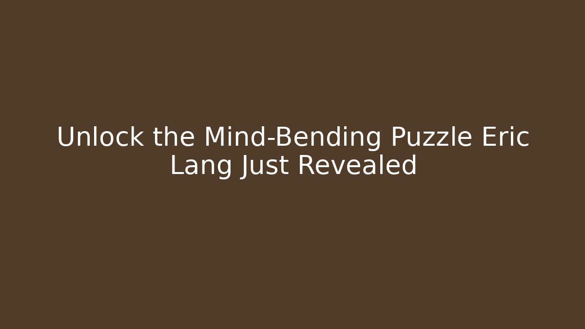 Unlock the Mind-Bending Puzzle Eric Lang Just Revealed