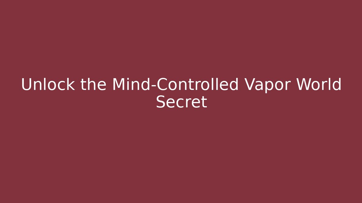Unlock the Mind-Controlled Vapor World Secret