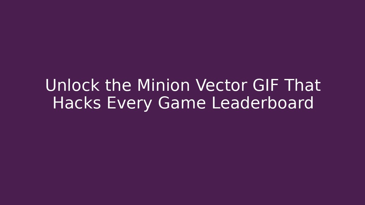 Unlock the Minion Vector GIF That Hacks Every Game Leaderboard