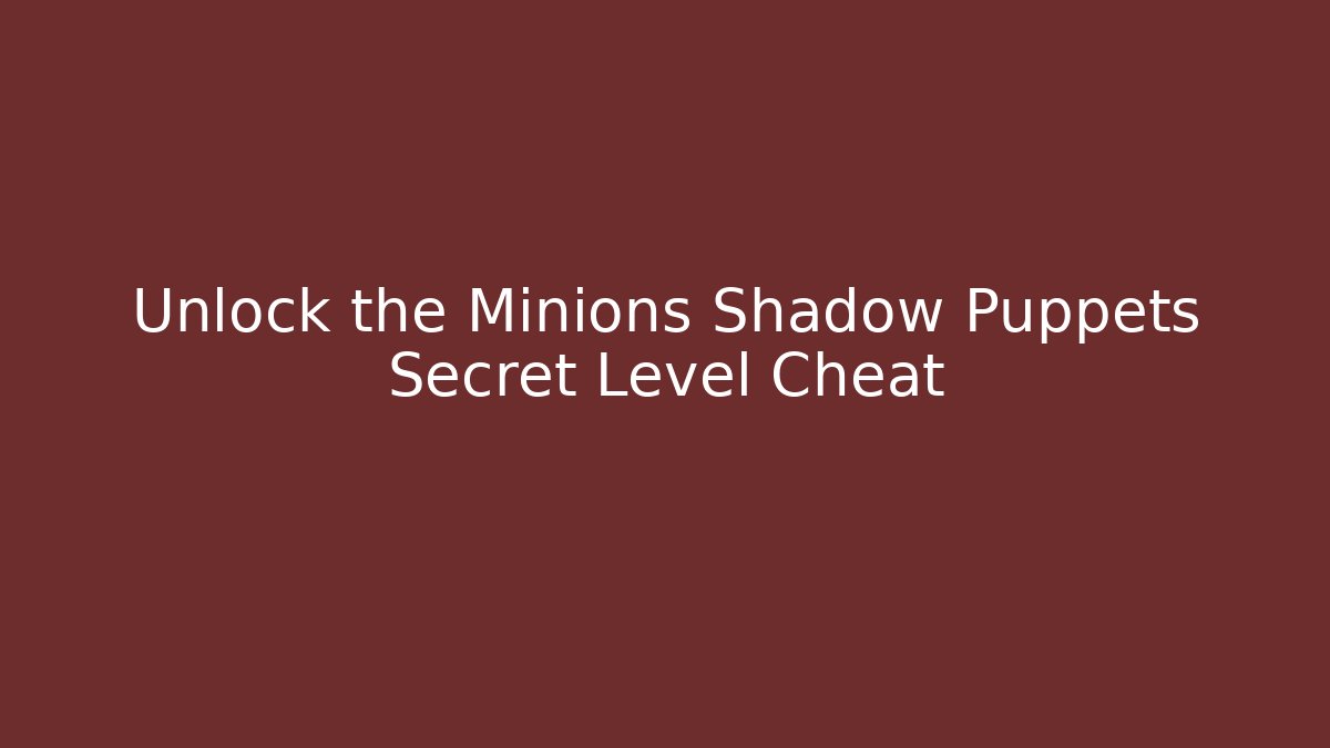 Unlock the Minions Shadow Puppets Secret Level Cheat