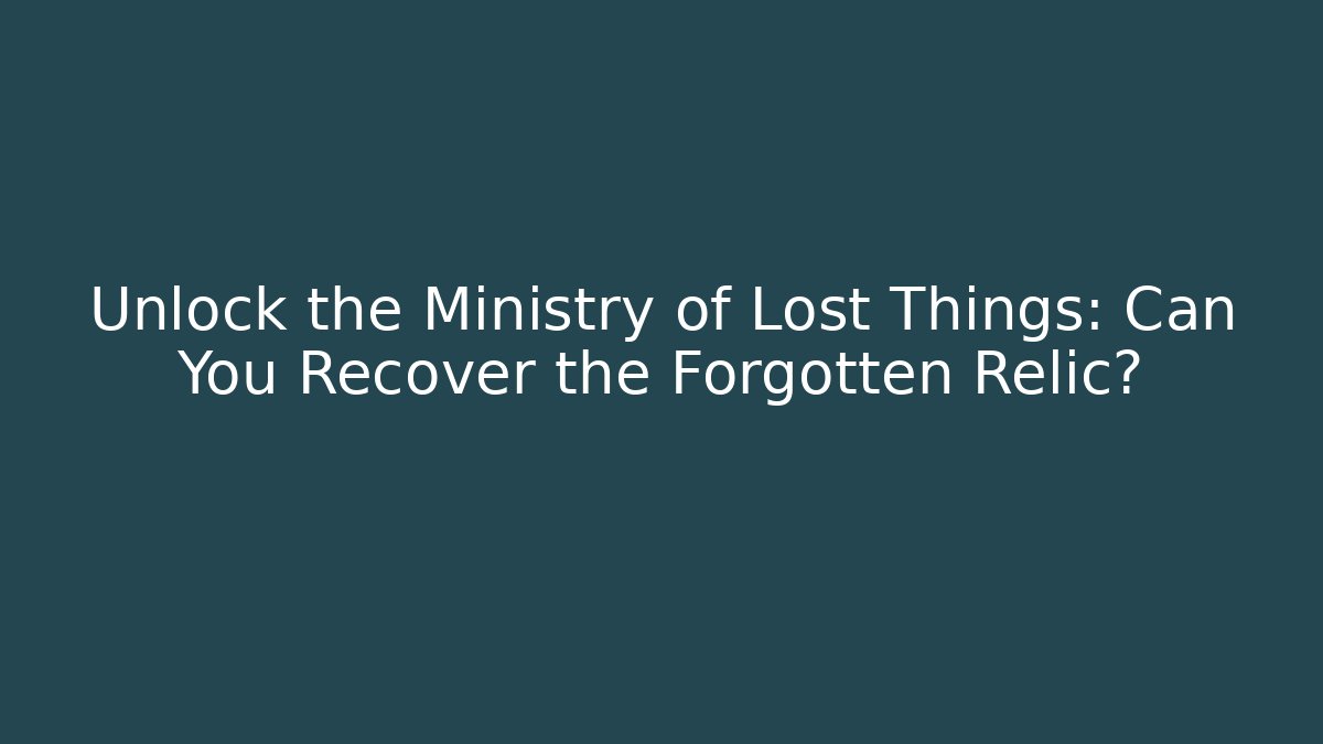 Unlock the Ministry of Lost Things: Can You Recover the Forgotten Relic?