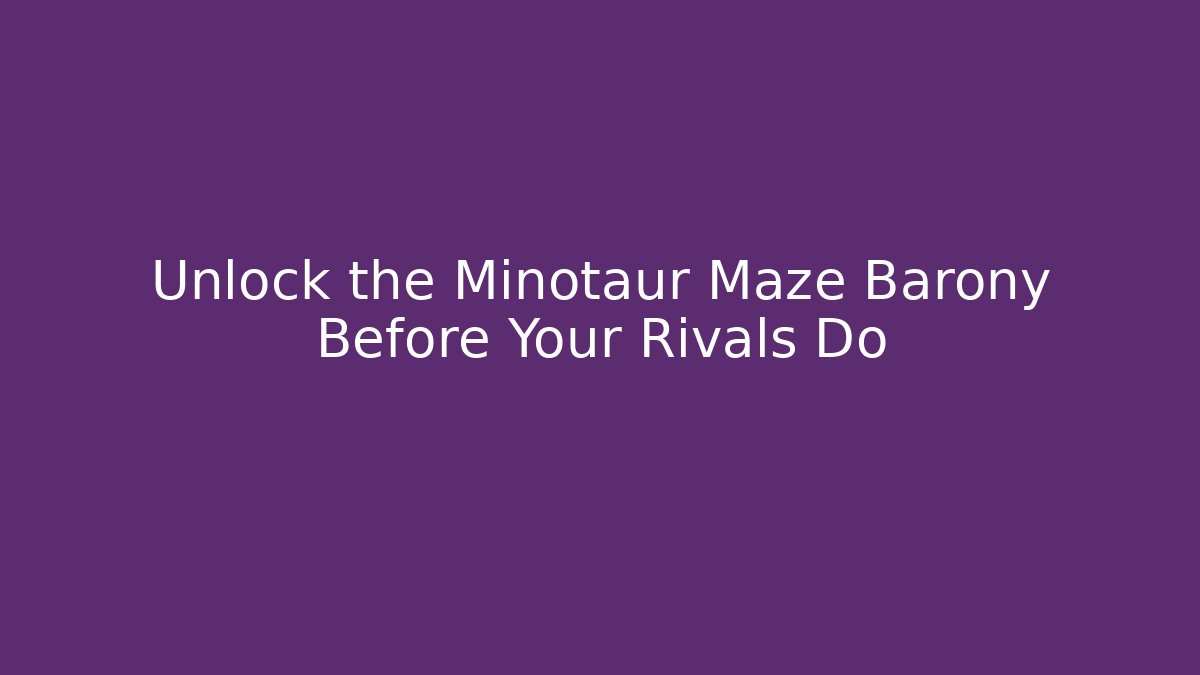 Unlock the Minotaur Maze Barony Before Your Rivals Do
