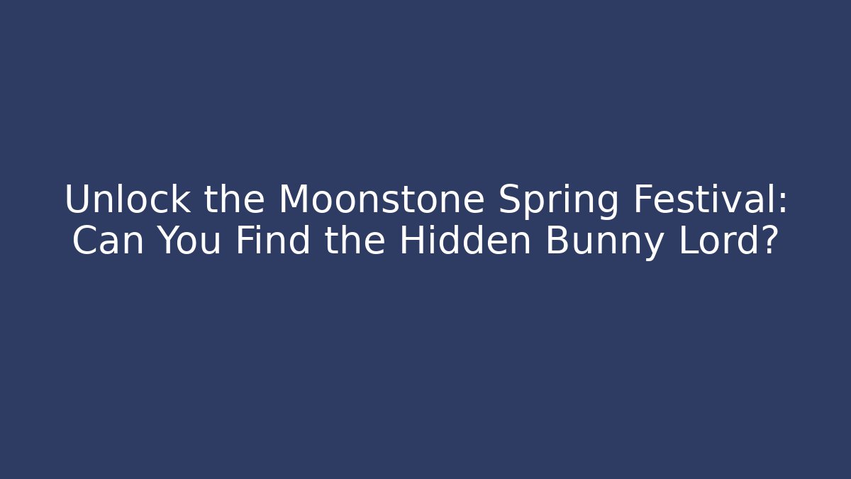 Unlock the Moonstone Spring Festival: Can You Find the Hidden Bunny Lord?