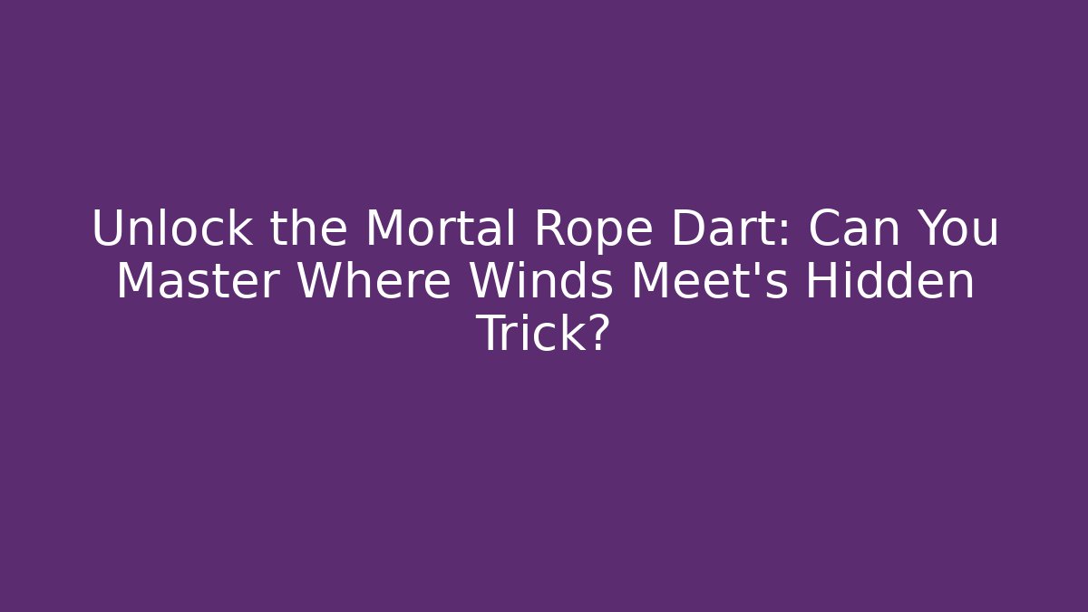 Unlock the Mortal Rope Dart: Can You Master Where Winds Meet’s Hidden Trick? - Critter Realm