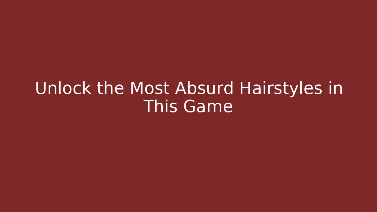 Unlock the Most Absurd Hairstyles in This Game